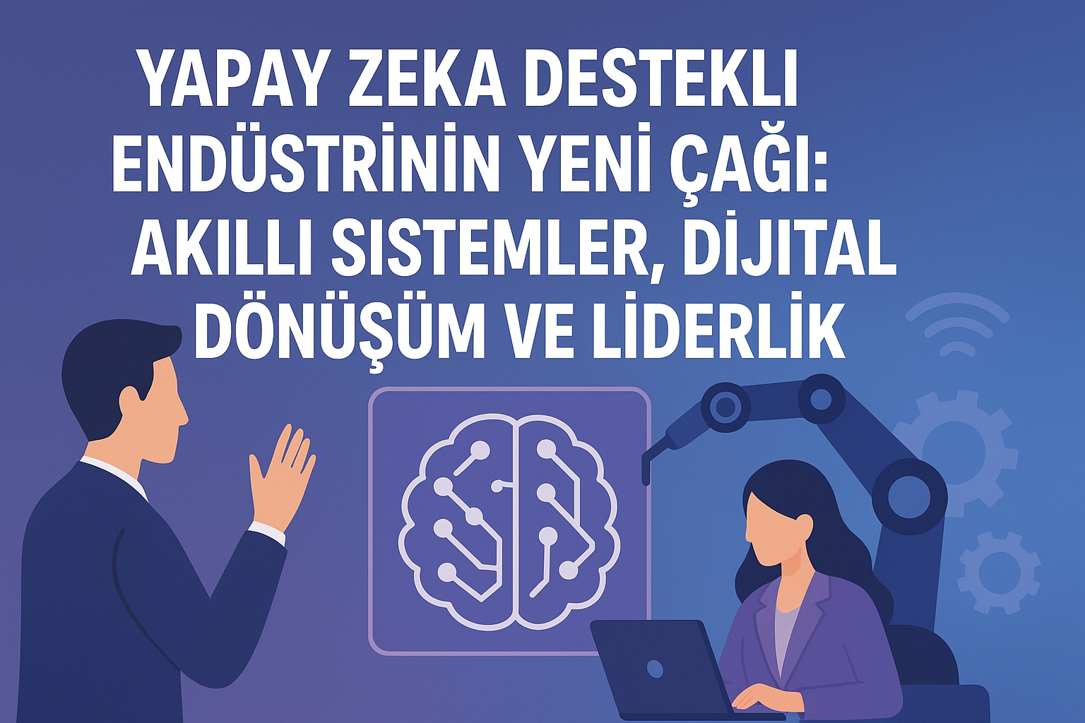 Yapay Zeka Destekli Endüstrinin Yeni Çağı: Akıllı Sistemler, Dijital Dönüşüm ve Liderlik